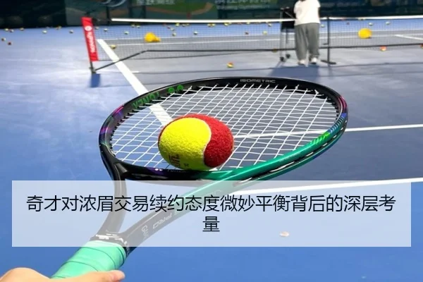 奇才对浓眉交易续约态度微妙平衡背后的深层考量