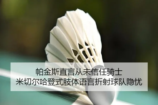 帕金斯直言从未信任骑士 米切尔哈登式肢体语言折射球队隐忧